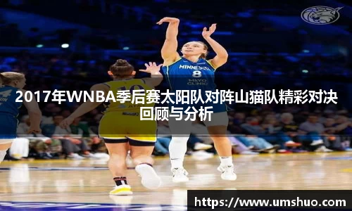 2017年WNBA季后赛太阳队对阵山猫队精彩对决回顾与分析