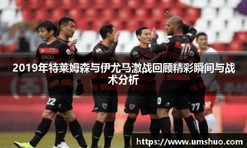 2019年特莱姆森与伊尤马激战回顾精彩瞬间与战术分析